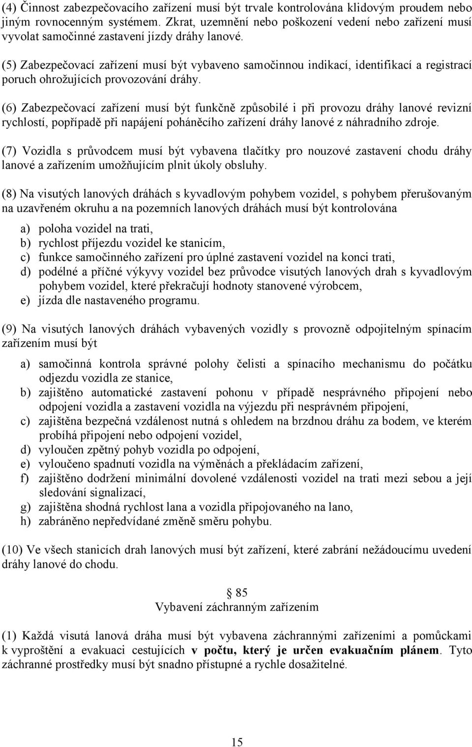 (5) Zabezpečovací zařízení musí být vybaveno samočinnou indikací, identifikací a registrací poruch ohrožujících provozování dráhy.