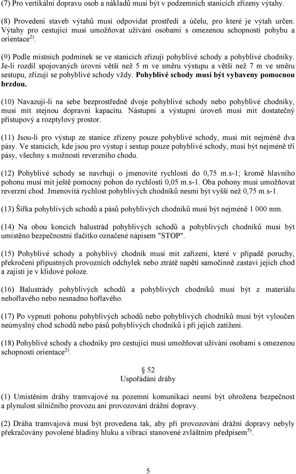 Je-li rozdíl spojovaných úrovní větší než 5 m ve směru výstupu a větší než 7 m ve směru sestupu, zřizují se pohyblivé schody vždy. Pohyblivé schody musí být vybaveny pomocnou brzdou.