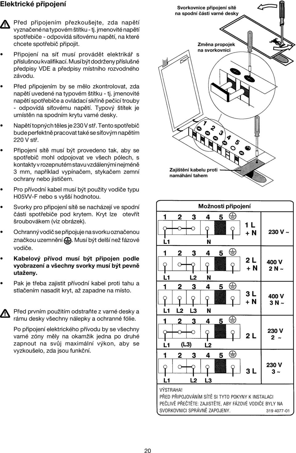 P ed p ipojenìm by se mïlo zkontrolovat, zda napïtì uvedenè na typovèm ötìtku - tj. jmenovitè napïtì spot ebiëe a ovl dacì sk ÌnÏ peëicì trouby - odpovìd sìùovèmu napïtì.