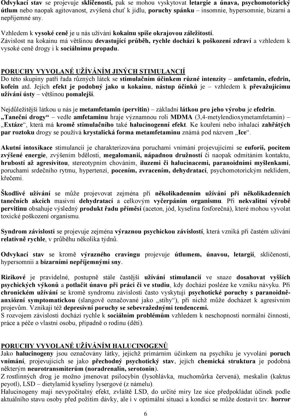 Závislost na kokainu má většinou devastující průběh, rychle dochází k poškození zdraví a vzhledem k vysoké ceně drogy i k sociálnímu propadu.