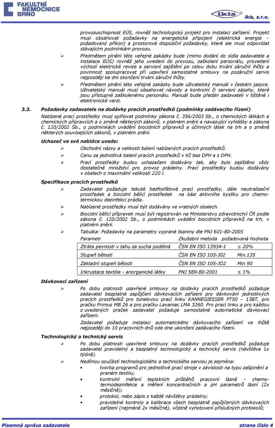 Předmětem plnění této veřejné zakázky bude (mimo dodání do sídla zadavatele a instalace EÚS) rovněž jeho uvedení do provozu, zaškolení personálu, provedení výchozí elektrické revize a servisní