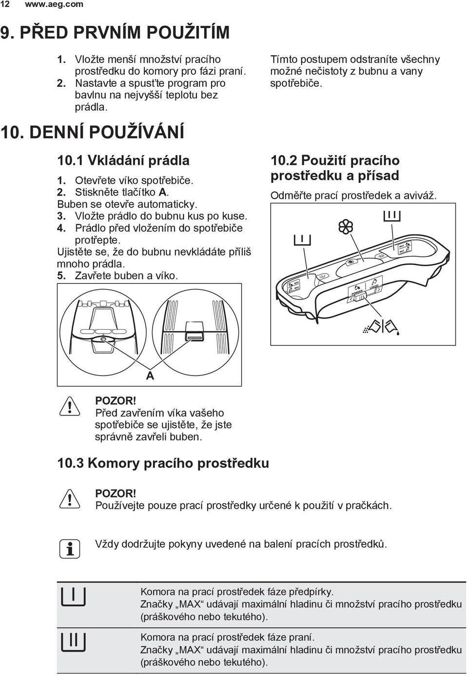 Ujistěte se, že do bubnu nevkládáte příliš mnoho prádla. 5. Zavřete buben a víko. Tímto postupem odstraníte všechny možné nečistoty z bubnu a vany spotřebiče. 10.