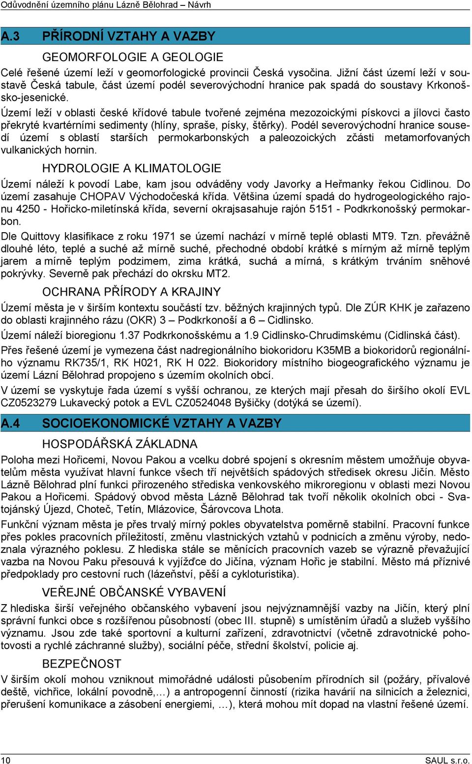 Území leží v oblasti české křídové tabule tvořené zejména mezozoickými pískovci a jílovci často překryté kvartérními sedimenty (hlíny, spraše, písky, štěrky).