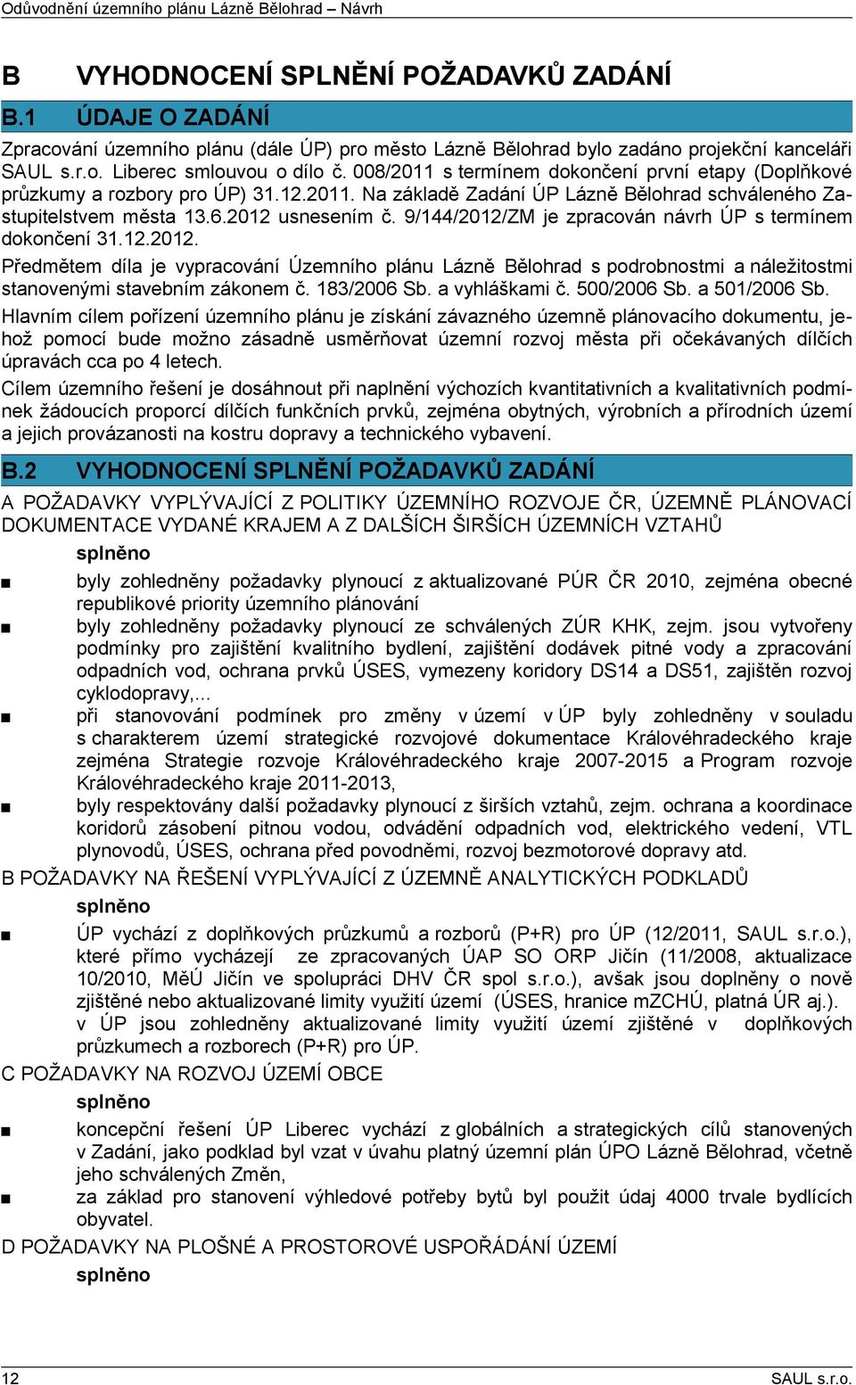 8/211 s termínem dokončení první etapy (Doplňkové průzkumy a rozbory pro ÚP) 31.12.211. Na základě Zadání ÚP Lázně Bělohrad schváleného Zastupitelstvem města 13.6.212 usnesením č.