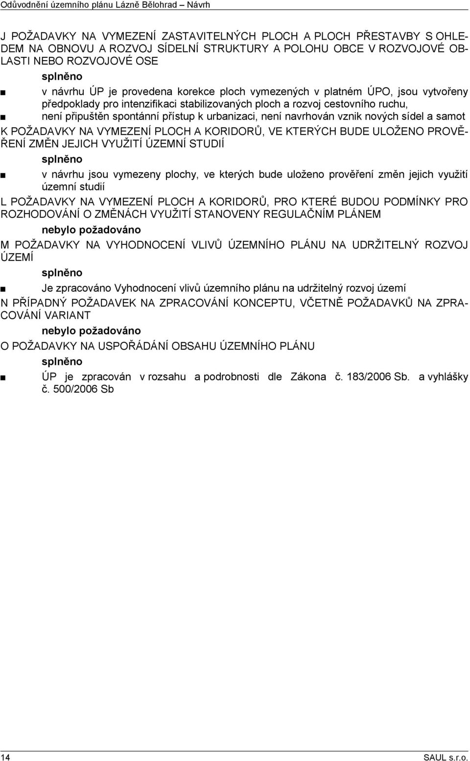 spontánní přístup k urbanizaci, není navrhován vznik nových sídel a samot K POŽADAVKY NA VYMEZENÍ PLOCH A KORIDORŮ, VE KTERÝCH BUDE ULOŽENO PROVĚŘENÍ ZMĚN JEJICH VYUŽITÍ ÚZEMNÍ STUDIÍ splněno v