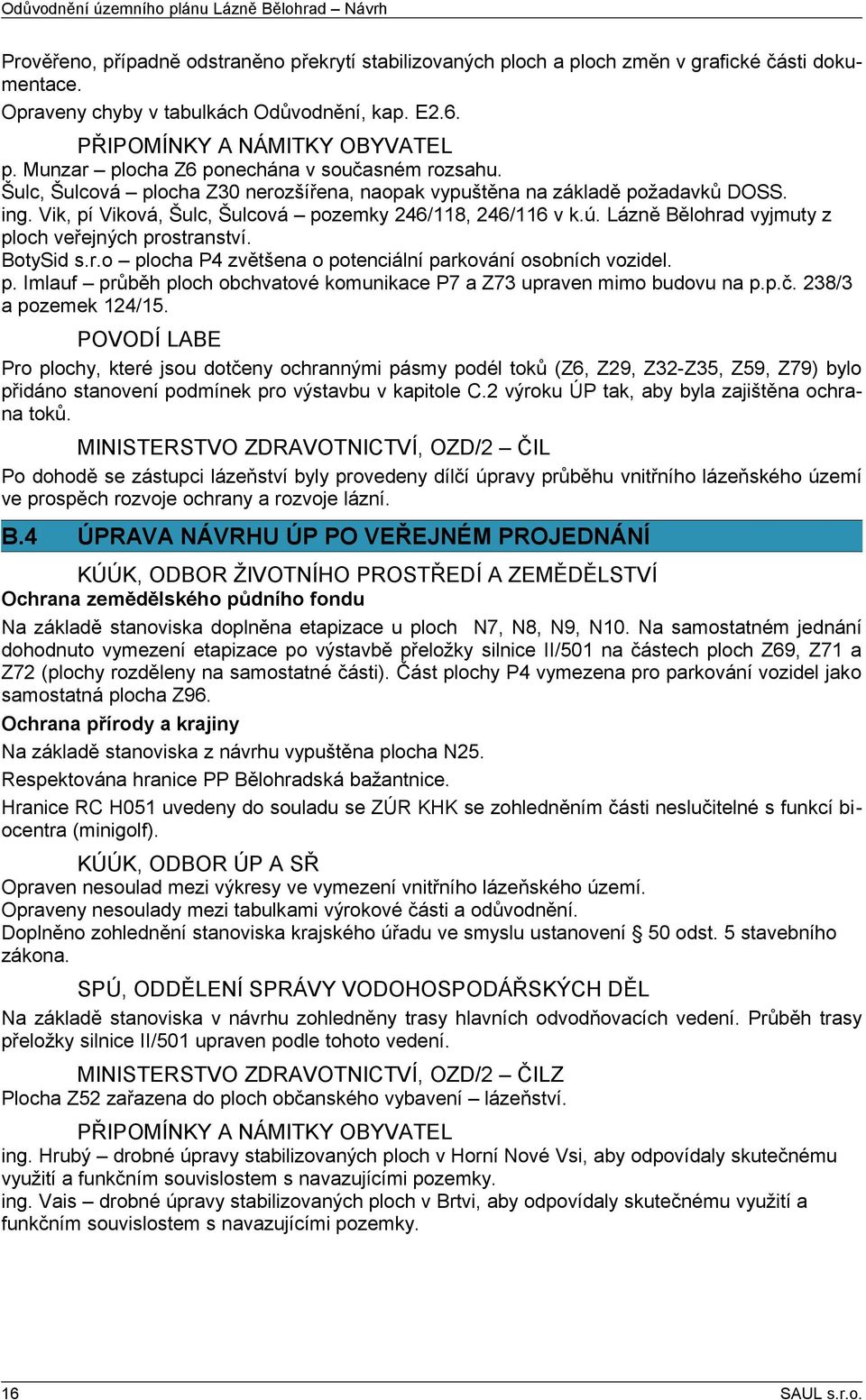 Vik, pí Viková, Šulc, Šulcová pozemky 246/118, 246/116 v k.ú. Lázně Bělohrad vyjmuty z ploch veřejných prostranství. BotySid s.r.o plocha P4 zvětšena o potenciální parkování osobních vozidel. p. Imlauf průběh ploch obchvatové komunikace P7 a Z73 upraven mimo budovu na p.