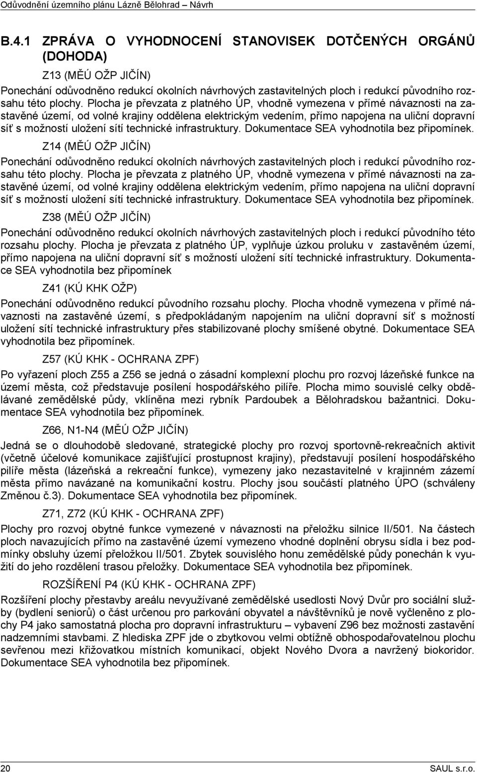 Plocha převzata z platného ÚP, vhodně vymezena v přímé návaznosti na zastavěné území, od volné krajiny oddělena elektrickým vedením, přímo napona na uliční dopravní síť s možností uložení sítí