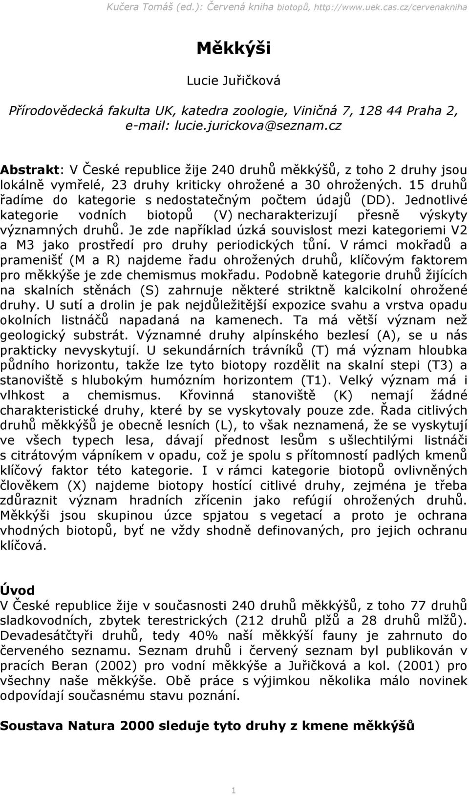 Jednotlivé kategorie vodních biotopů (V) necharakterizují přesně výskyty významných druhů. Je zde například úzká souvislost mezi kategoriemi V2 a M3 jako prostředí pro druhy periodických tůní.