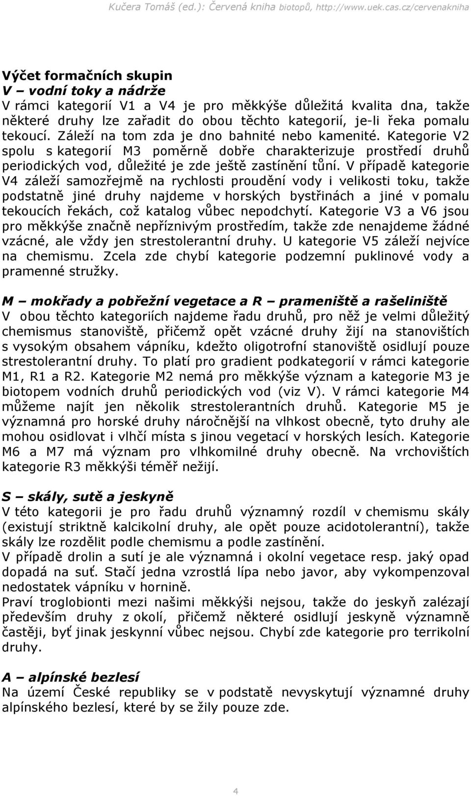 V případě kategorie V4 záleží samozřejmě na rychlosti proudění vody i velikosti toku, takže podstatně jiné druhy najdeme v horských bystřinách a jiné v pomalu tekoucích řekách, což katalog vůbec