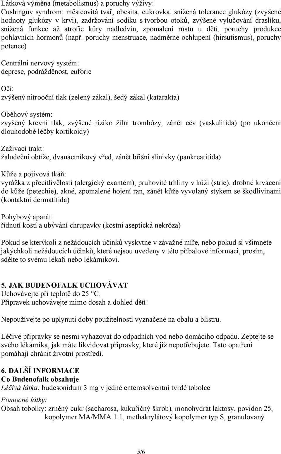 poruchy menstruace, nadměrné ochlupení (hirsutismus), poruchy potence) Centrální nervový systém: deprese, podrážděnost, eufórie Oči: zvýšený nitrooční tlak (zelený zákal), šedý zákal (katarakta)