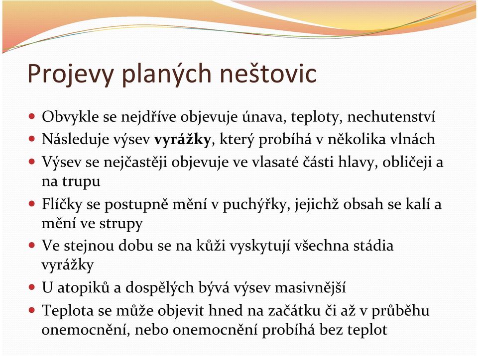 puchýřky, jejichž obsah se kalí a mění ve strupy Ve stejnou dobu se na kůži vyskytují všechna stádia vyrážky U atopiků a