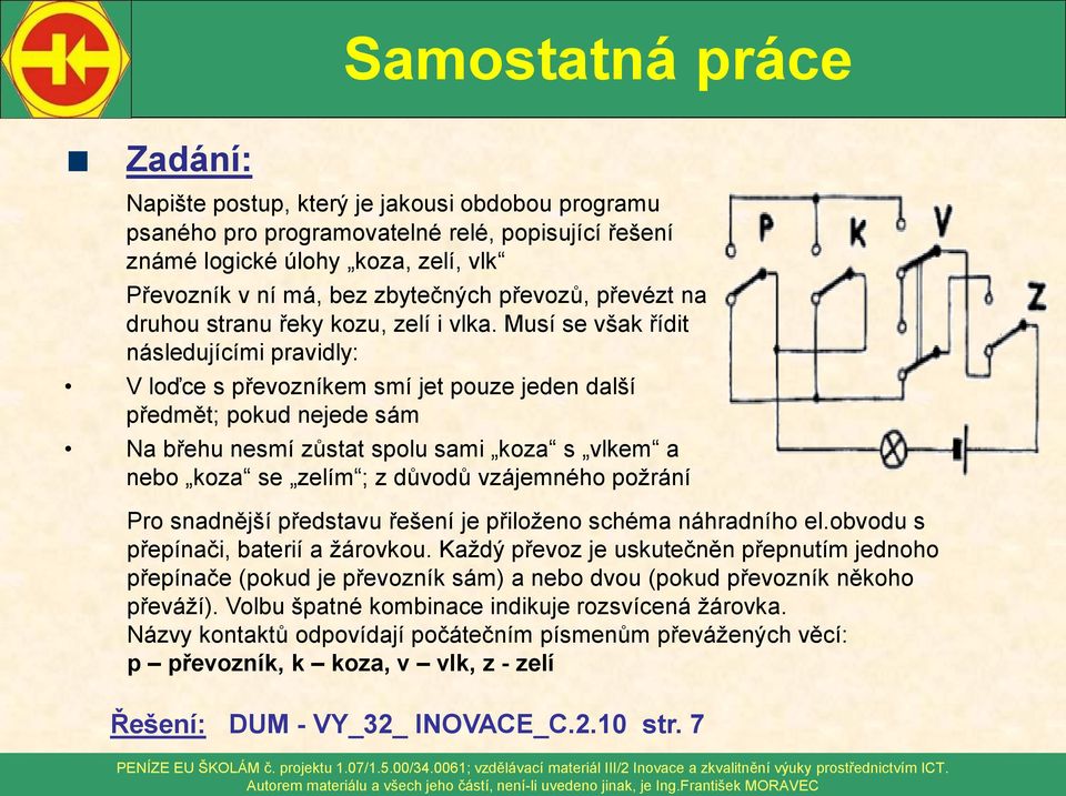 Musí se však řídit následujícími pravidly: V loďce s převozníkem smí jet pouze jeden další předmět; pokud nejede sám Na břehu nesmí zůstat spolu sami koza s vlkem a nebo koza se zelím ; z důvodů