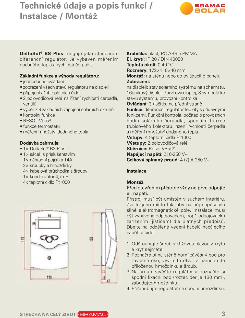 9 základních zapojení solárních okruhů kontrolní funkce RESOL Vbus funkce termostatu měření množství dodaného tepla Dodávka zahrnuje: 1 DeltaSol BS Plus 1 sáček s příslušenstvím 1 náhradní pojistka