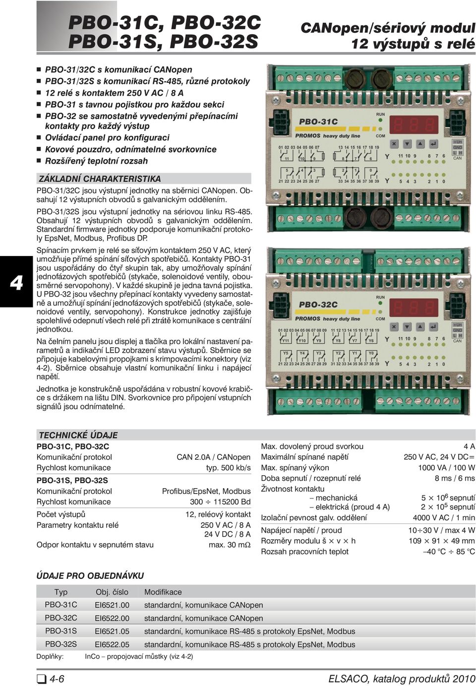 TI KA PBO-31/32C jsou výstupní jednotky na sběrnici CANopen. Ob - sahují 12 výstupních obvodů s galvanickým oddělením. PBO-31/32S jsou výstupní jednotky na sériovou linku RS-85.