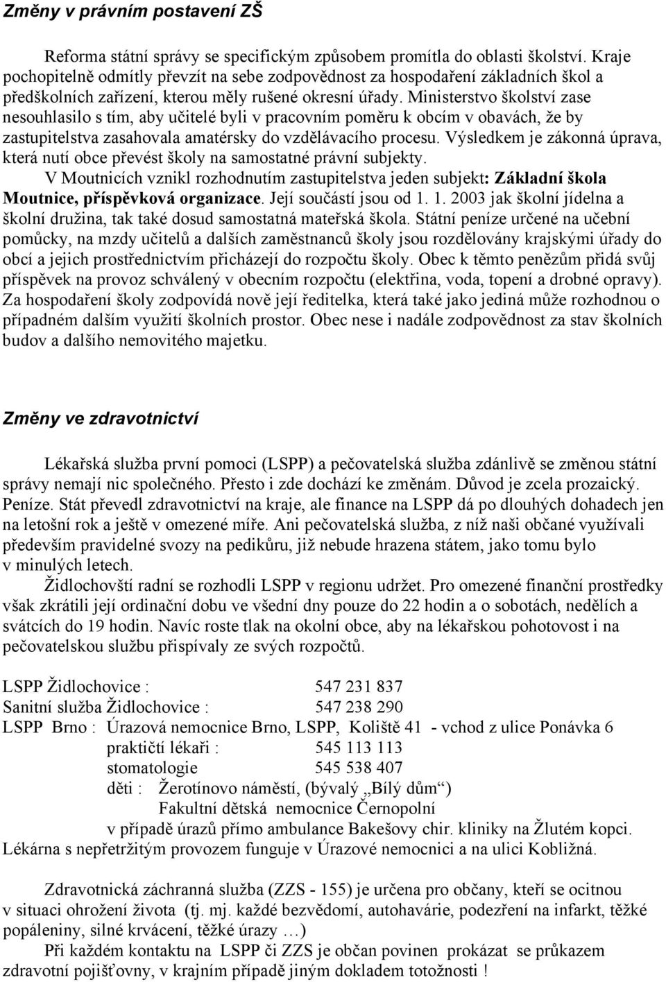 Ministerstvo školství zase nesouhlasilo s tím, aby učitelé byli v pracovním poměru k obcím v obavách, že by zastupitelstva zasahovala amatérsky do vzdělávacího procesu.