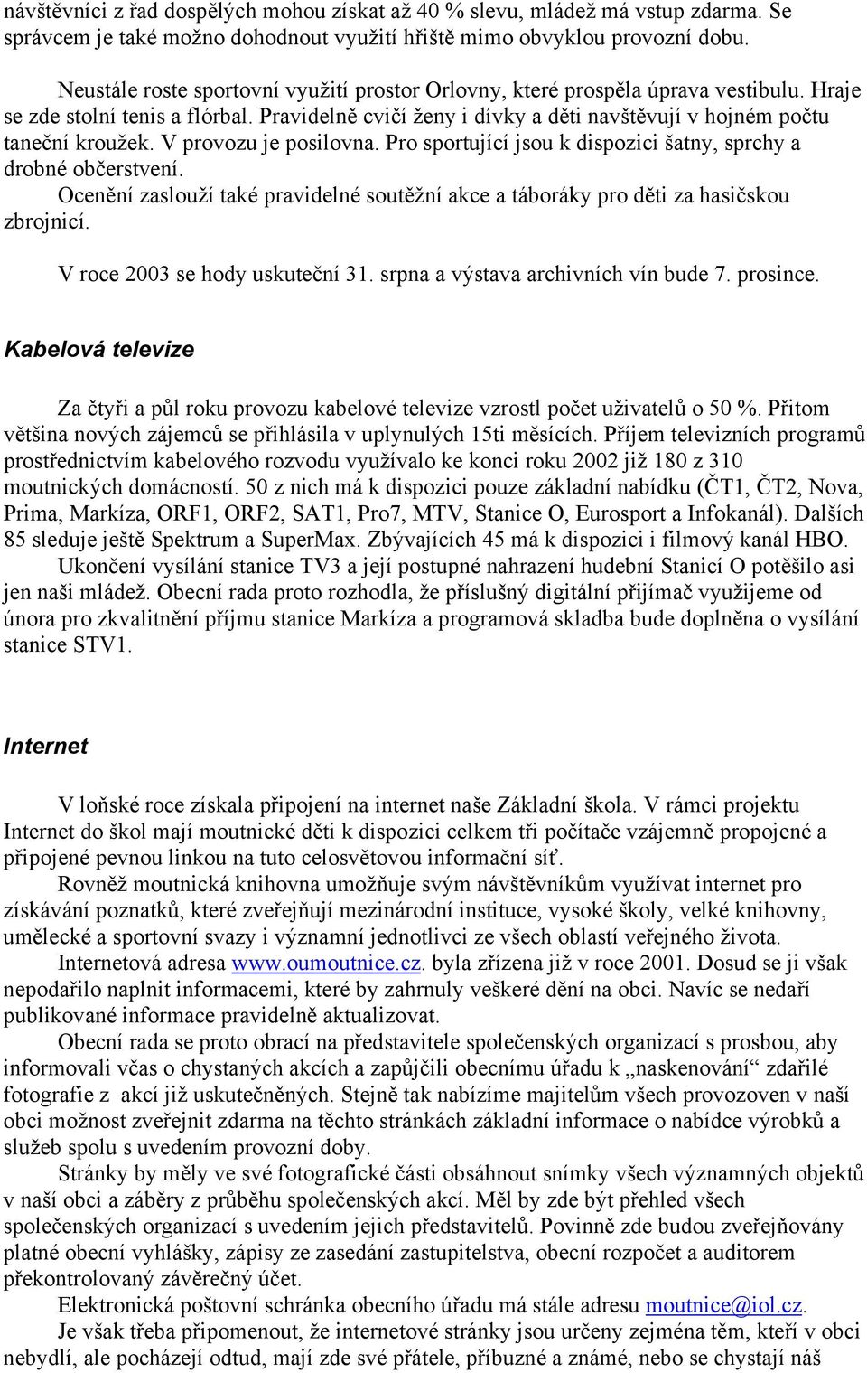 V provozu je posilovna. Pro sportující jsou k dispozici šatny, sprchy a drobné občerstvení. Ocenění zaslouží také pravidelné soutěžní akce a táboráky pro děti za hasičskou zbrojnicí.