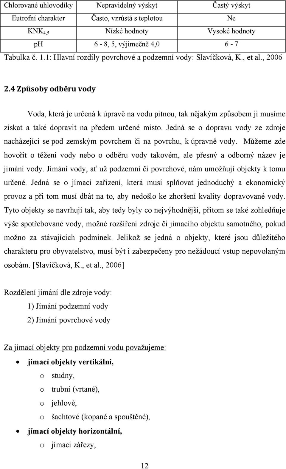 4 Způsoby odběru vody Voda, která je určená k úpravě na vodu pitnou, tak nějakým způsobem ji musíme získat a také dopravit na předem určené místo.