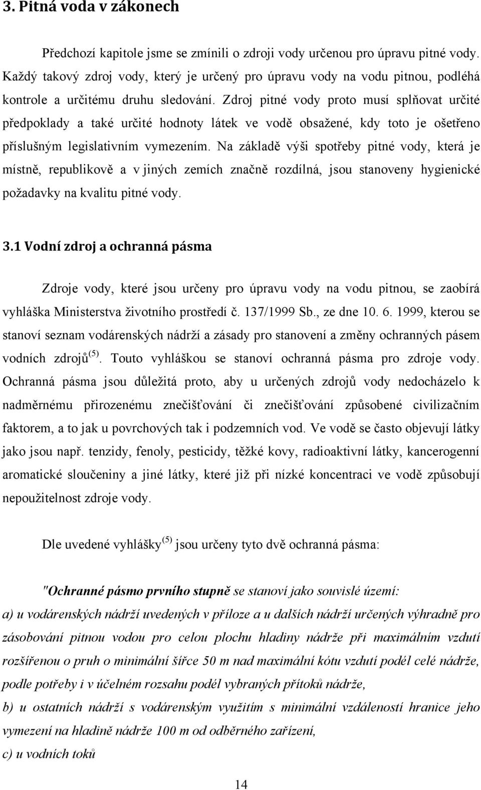 Zdroj pitné vody proto musí splňovat určité předpoklady a také určité hodnoty látek ve vodě obsaţené, kdy toto je ošetřeno příslušným legislativním vymezením.