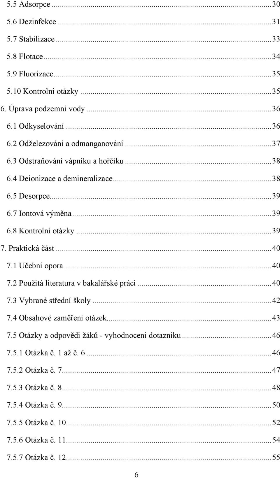 1 Učební opora... 40 7.2 Pouţitá literatura v bakalářské práci... 40 7.3 Vybrané střední školy... 42 7.4 Obsahové zaměření otázek... 43 7.5 Otázky a odpovědi ţáků - vyhodnocení dotazníku... 46 7.