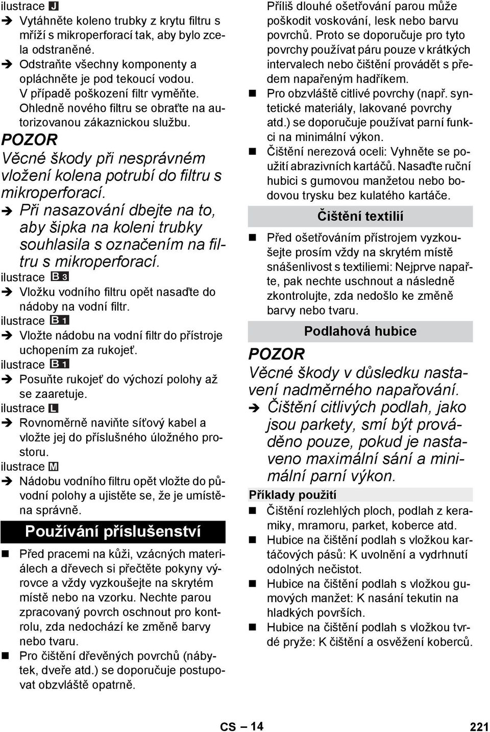 Při nasazování dbejte na to, aby šipka na koleni trubky souhlasila s označením na filtru s mikroperforací. Vložku vodního filtru opět nasaďte do nádoby na vodní filtr.