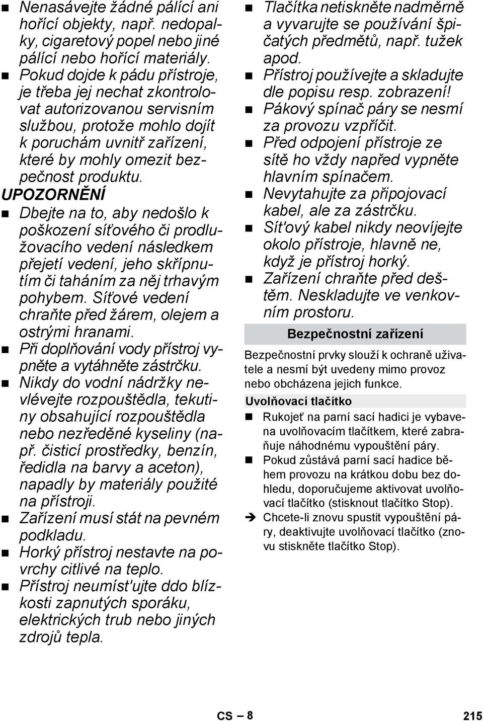 UNĚNÍ Dbejte na to, aby nedošlo k poškození síťového či prodlužovacího vedení následkem přejetí vedení, jeho skřípnutím či taháním za něj trhavým pohybem.