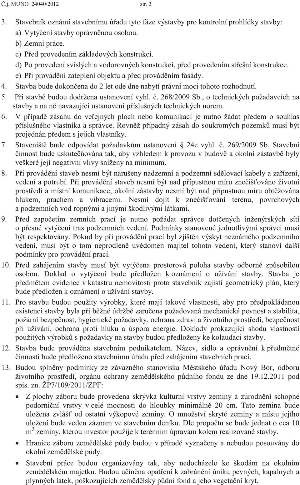 Stavba bude dokončena do 2 let ode dne nabytí právní moci tohoto rozhodnutí. 5. Při stavbě budou dodržena ustanovení vyhl. č. 268/2009 Sb.