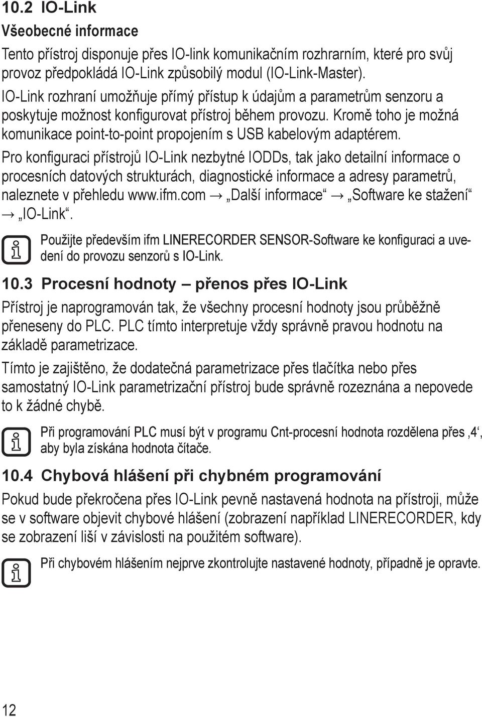 Kromě toho je možná komunikace point-to-point propojením s USB kabelovým adaptérem.