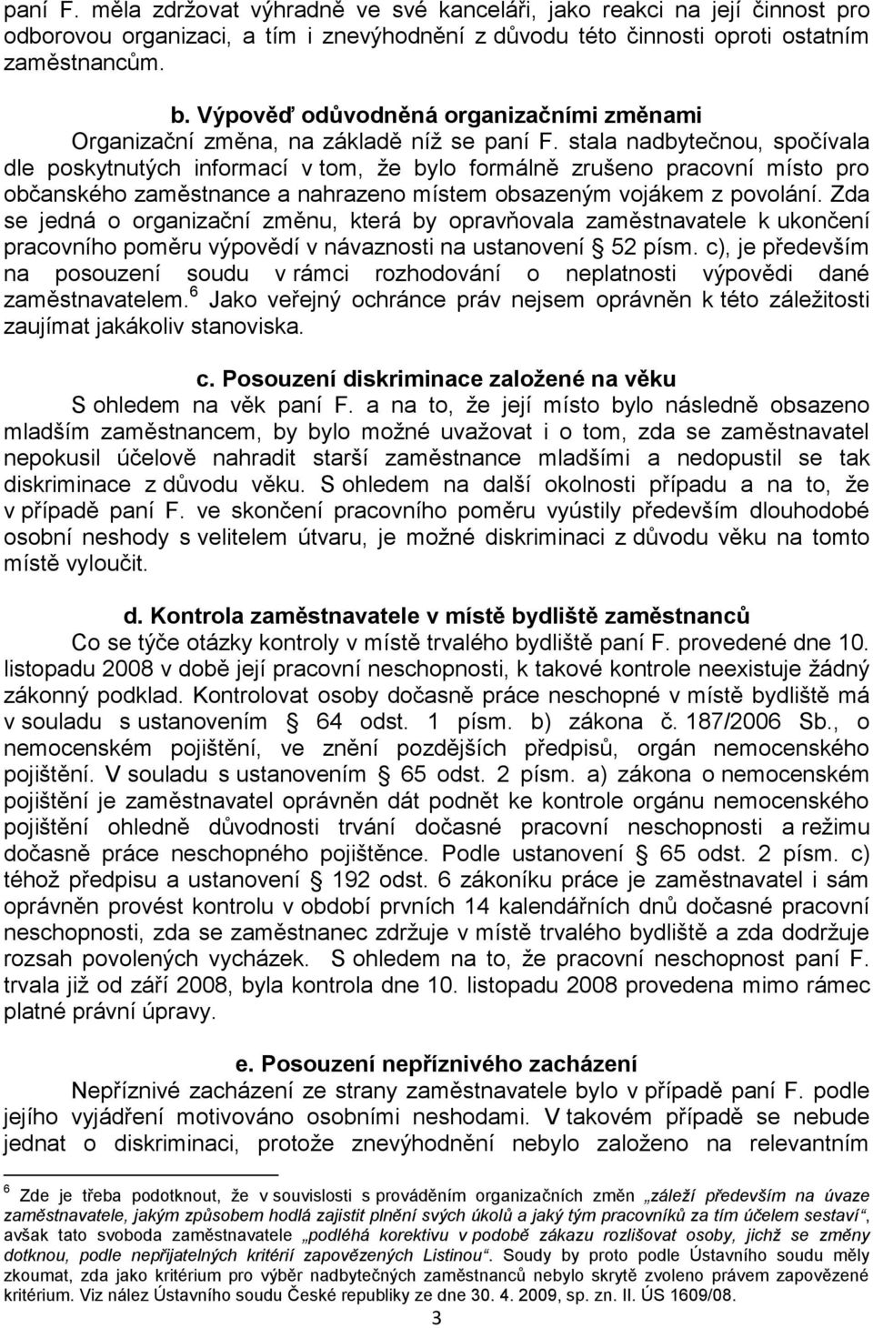 stala nadbytečnou, spočívala dle poskytnutých informací v tom, že bylo formálně zrušeno pracovní místo pro občanského zaměstnance a nahrazeno místem obsazeným vojákem z povolání.