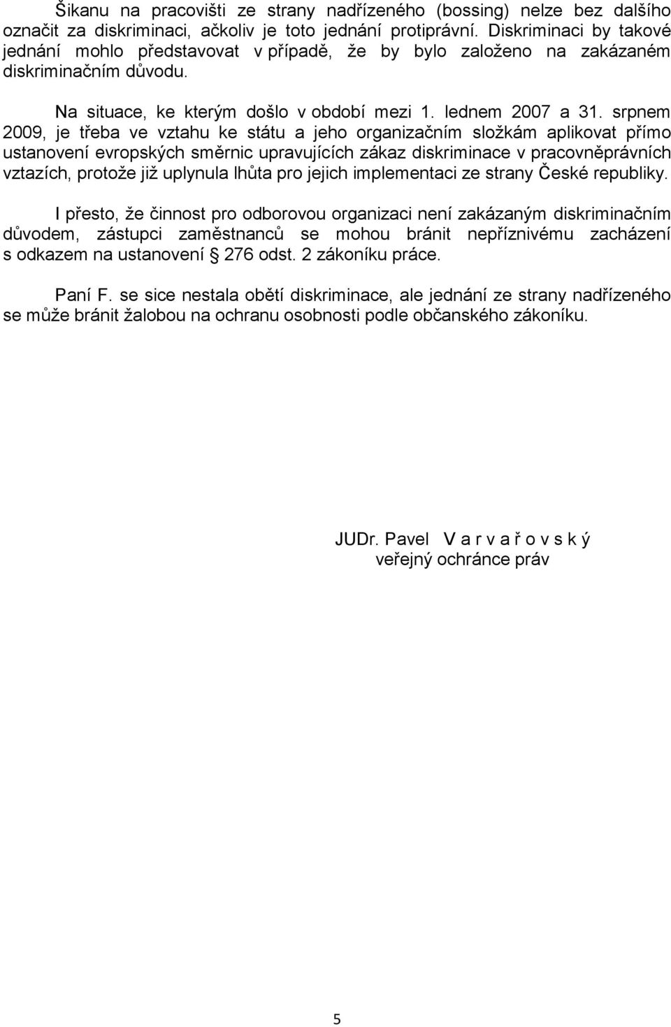 srpnem 2009, je třeba ve vztahu ke státu a jeho organizačním složkám aplikovat přímo ustanovení evropských směrnic upravujících zákaz diskriminace v pracovněprávních vztazích, protože již uplynula