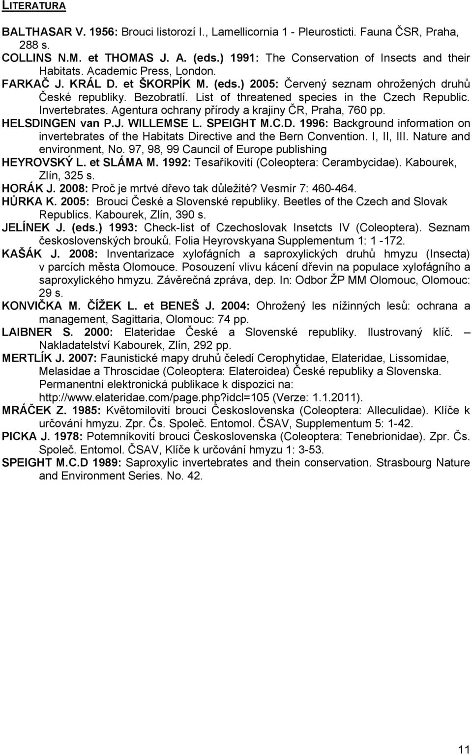 Agentura ochrany přírody a krajiny ČR, raha, 760 pp. HELSDINGEN van.j. WILLEMSE L. SEIGHT M.C.D. 1996: Background information on invertebrates of the Habitats Directive and the Bern Convention.