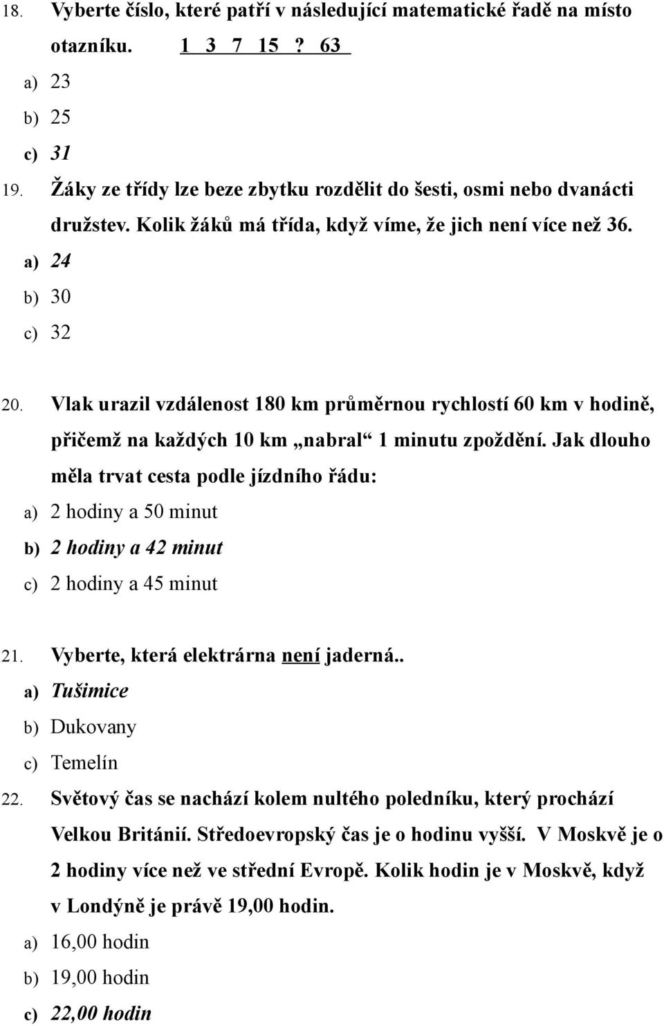 Jak dlouho měla trvat cesta podle jízdního řádu: a) 2 hodiny a 50 minut b) 2 hodiny a 42 minut c) 2 hodiny a 45 minut 21. Vyberte, která elektrárna není jaderná.. a) Tušimice b) Dukovany c) Temelín 22.