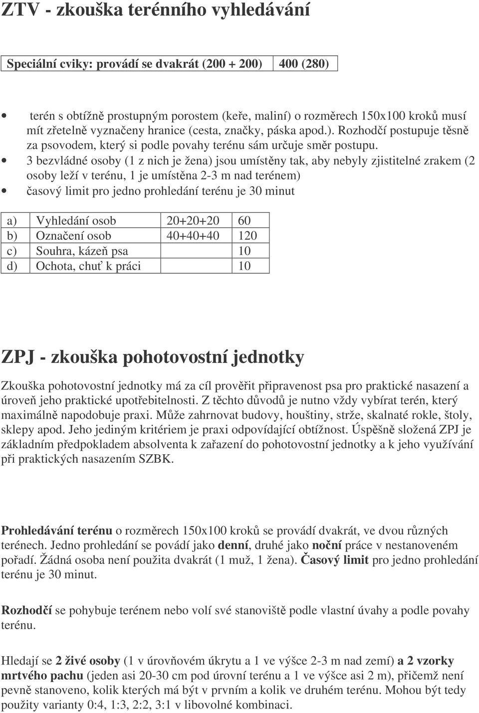 3 bezvládné osoby (1 z nich je žena) jsou umístny tak, aby nebyly zjistitelné zrakem (2 osoby leží v terénu, 1 je umístna 2-3 m nad terénem) asový limit pro jedno prohledání terénu je 30 minut a)