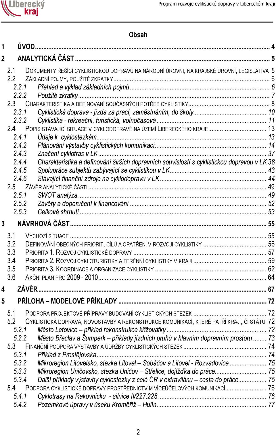 .. 11 2.4 POPIS STÁVAJÍCÍ SITUACE V CYKLODOPRAVĚ NA ÚZEMÍ LIBERECKÉHO KRAJE... 13 2.4.1 Údaje k cyklostezkám... 13 2.4.2 Plánování výstavby cyklistických komunikací... 14 2.4.3 Značení cyklotras v LK.