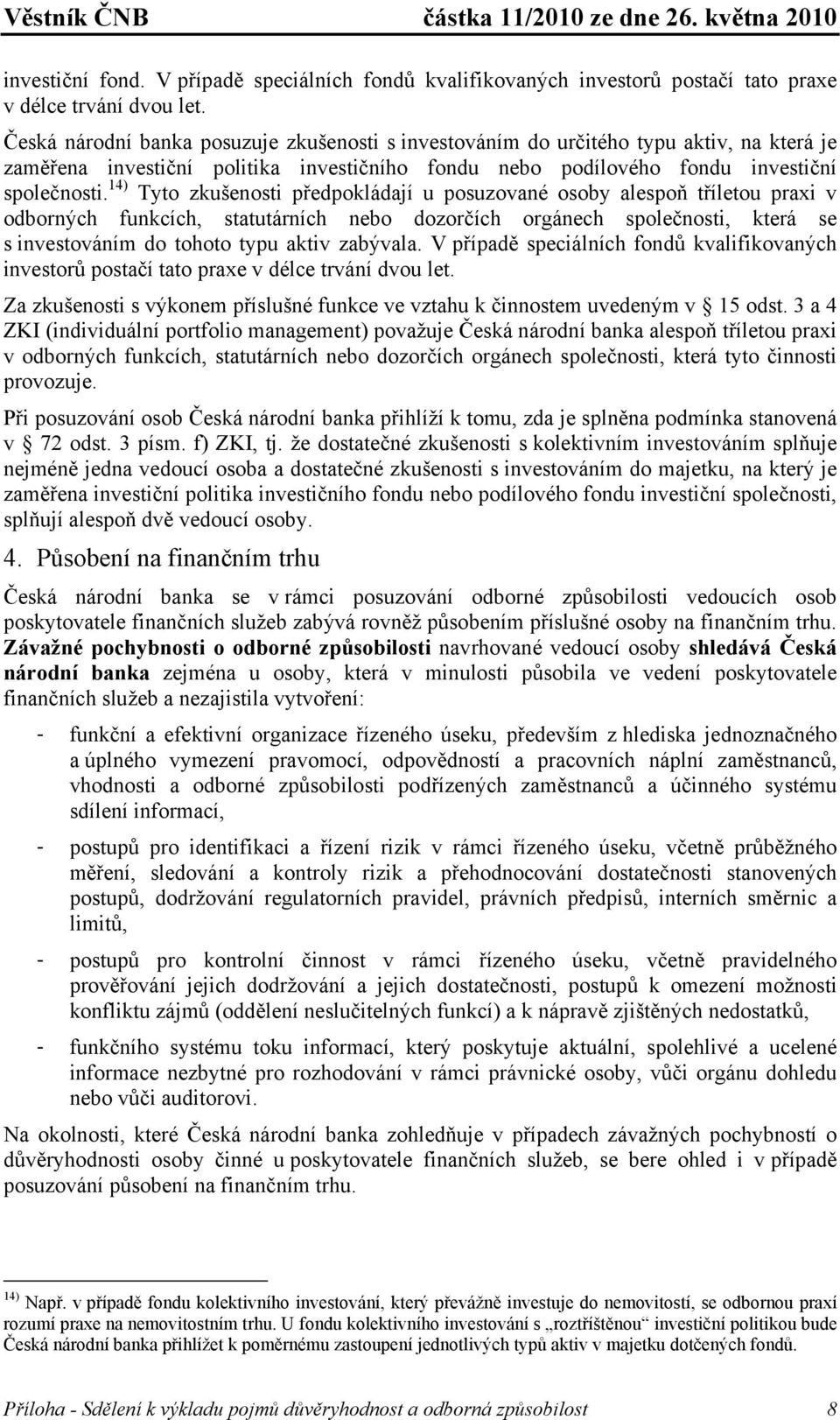 14) Tyto zkušenosti předpokládají u posuzované osoby alespoň tříletou praxi v odborných funkcích, statutárních nebo dozorčích orgánech společnosti, která se s investováním do tohoto typu aktiv