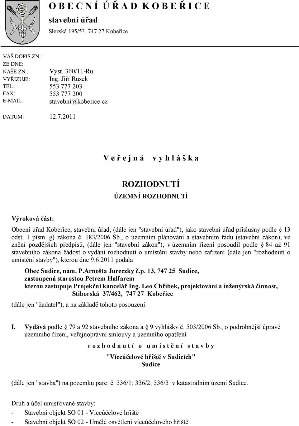 7 203 553 777 200 stavebni@koberice.cz DATUM: 12.7.2011 V e ř e j n á v y h l á š k a ROZHODNUTÍ ÚZEMNÍ ROZHODNUTÍ Výroková část: Obecní úřad Kobeřice, stavební úřad, (dále jen "stavební úřad"), jako stavební úřad příslušný podle 13 odst.