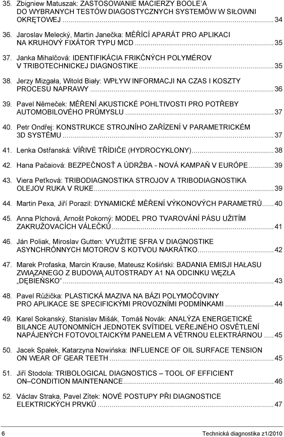 Jerzy Mizgała, Witold Biały: WPŁYW INFORMACJI NA CZAS I KOSZTY PROCESU NAPRAWY...36 39. Pavel Němeček: MĚŘENÍ AKUSTICKÉ POHLTIVOSTI PRO POTŘEBY AUTOMOBILOVÉHO PRŮMYSLU...37 40.