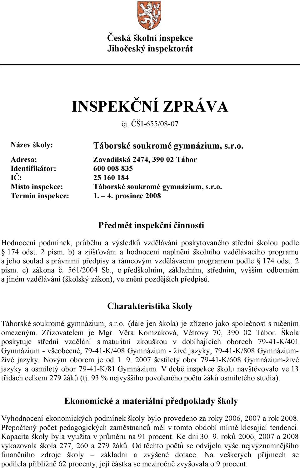 b) a zjišťování a hodnocení naplnění školního vzdělávacího programu a jeho soulad s právními předpisy a rámcovým vzdělávacím programem podle 174 odst. 2 písm. c) zákona č. 561/2004 Sb.