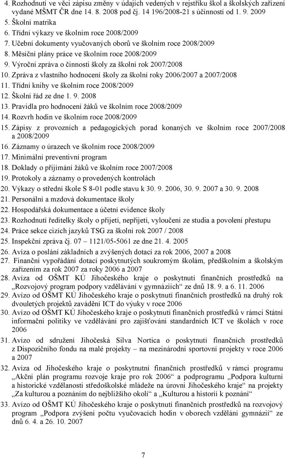 Výroční zpráva o činnosti školy za školní rok 2007/2008 10. Zpráva z vlastního hodnocení školy za školní roky 2006/2007 a 2007/2008 11. Třídní knihy ve školním roce 2008/2009 12. Školní řád ze dne 1.