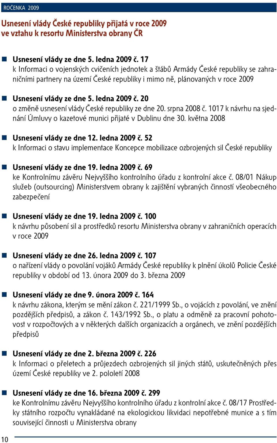 ledna 2009 č. 20 o změně usnesení vlády České republiky ze dne 20. srpna 2008 č. 1017 k návrhu na sjednání Úmluvy o kazetové munici přijaté v Dublinu dne 30. května 2008 Usnesení vlády ze dne 12.