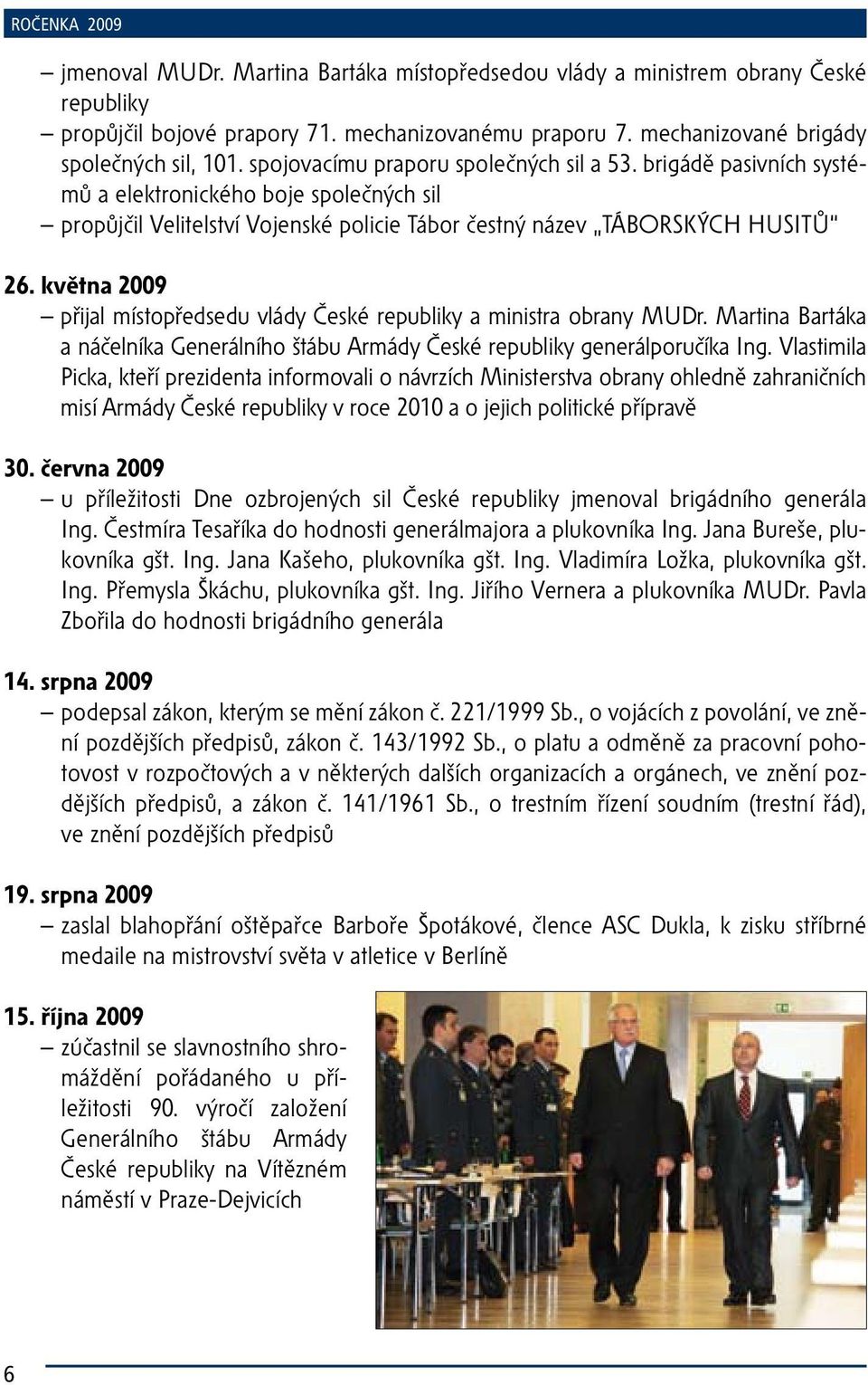 května 2009 přijal místopředsedu vlády České republiky a ministra obrany MUDr. Martina Bartáka a náčelníka Generálního štábu Armády České republiky generálporučíka Ing.