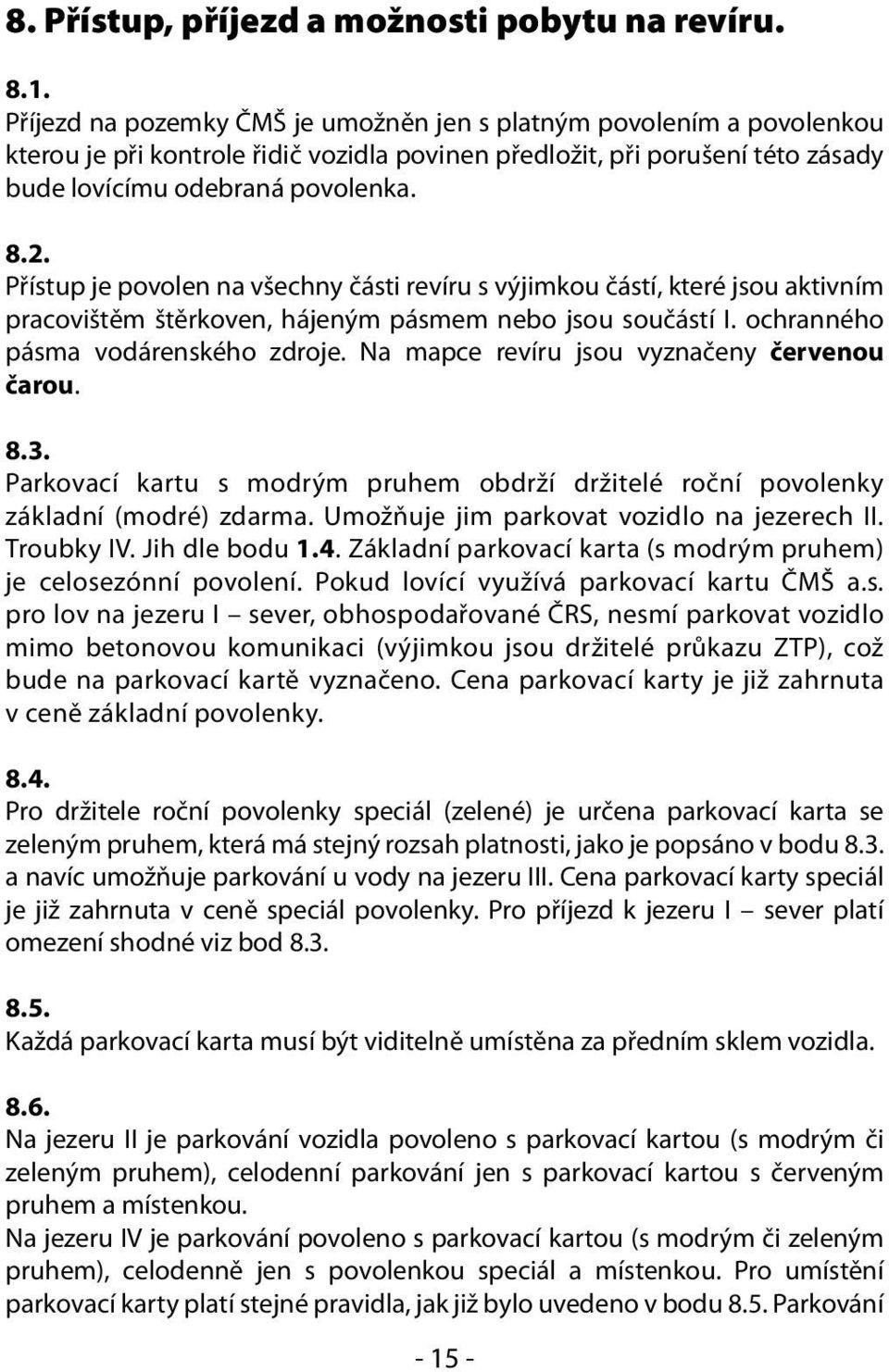 Přístup je povolen na všechny části revíru s výjimkou částí, které jsou aktivním pracovištěm štěrkoven, hájeným pásmem nebo jsou součástí I. ochranného pásma vodárenského zdroje.