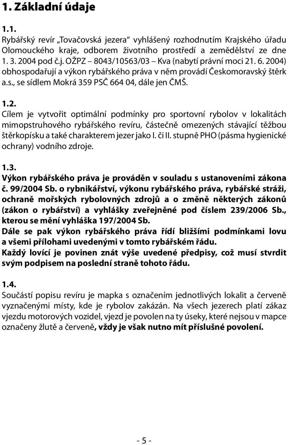 či II. stupně PHO (pásma hygienické ochrany) vodního zdroje. 1.3. Výkon rybářského práva je prováděn v souladu s ustanoveními zákona č. 99/2004 Sb.