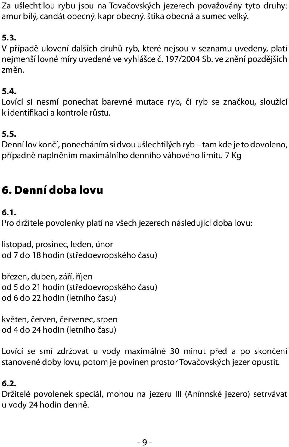 Sb. ve znění pozdějších změn. 5.4. Lovící si nesmí ponechat barevné mutace ryb, či ryb se značkou, sloužící k identifikaci a kontrole růstu. 5.5. Denní lov končí, ponecháním si dvou ušlechtilých ryb tam kde je to dovoleno, případně naplněním maximálního denního váhového limitu 7 Kg 6.