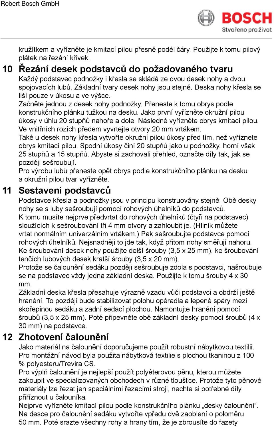 Deska nohy křesla se liší pouze v úkosu a ve výšce. Začněte jednou z desek nohy podnožky. Přeneste k tomu obrys podle konstrukčního plánku tužkou na desku.