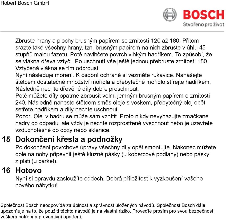 K osobní ochraně si vezměte rukavice. Nanášejte štětcem dostatečné množství mořidla a přebytečné mořidlo stírejte hadříkem. Následně nechte dřevěné díly dobře proschnout.