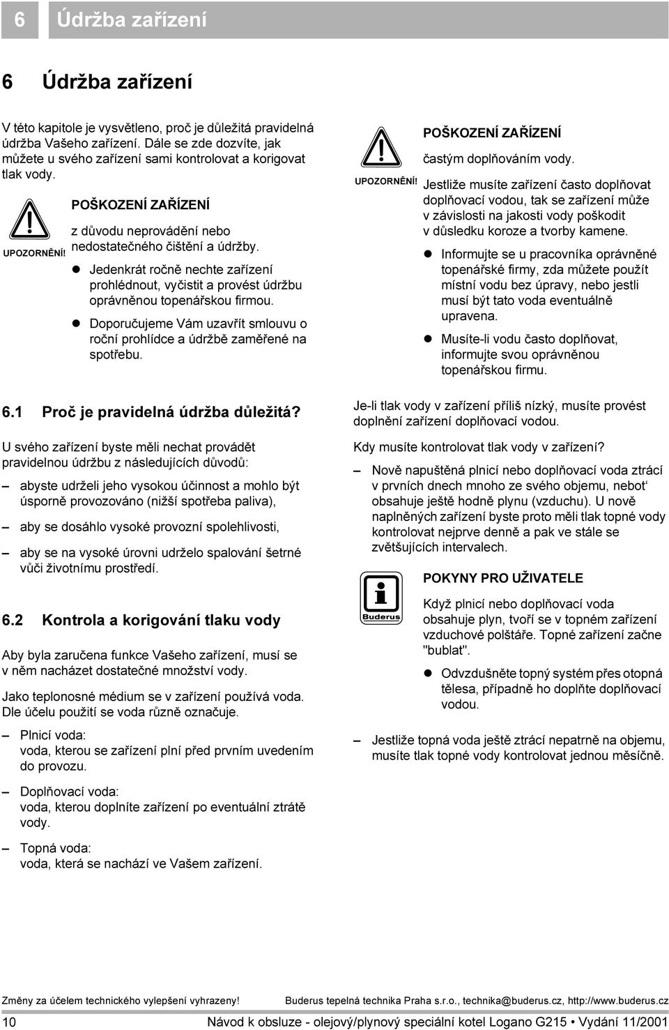 Jedenkrát ročně nechte zařízení prohlédnout, vyčistit a provést údržbu oprávněnou topenářskou firmou. Doporučujeme Vám uzavřít smlouvu o roční prohlídce a údržbě zaměřené na spotřebu. 6.