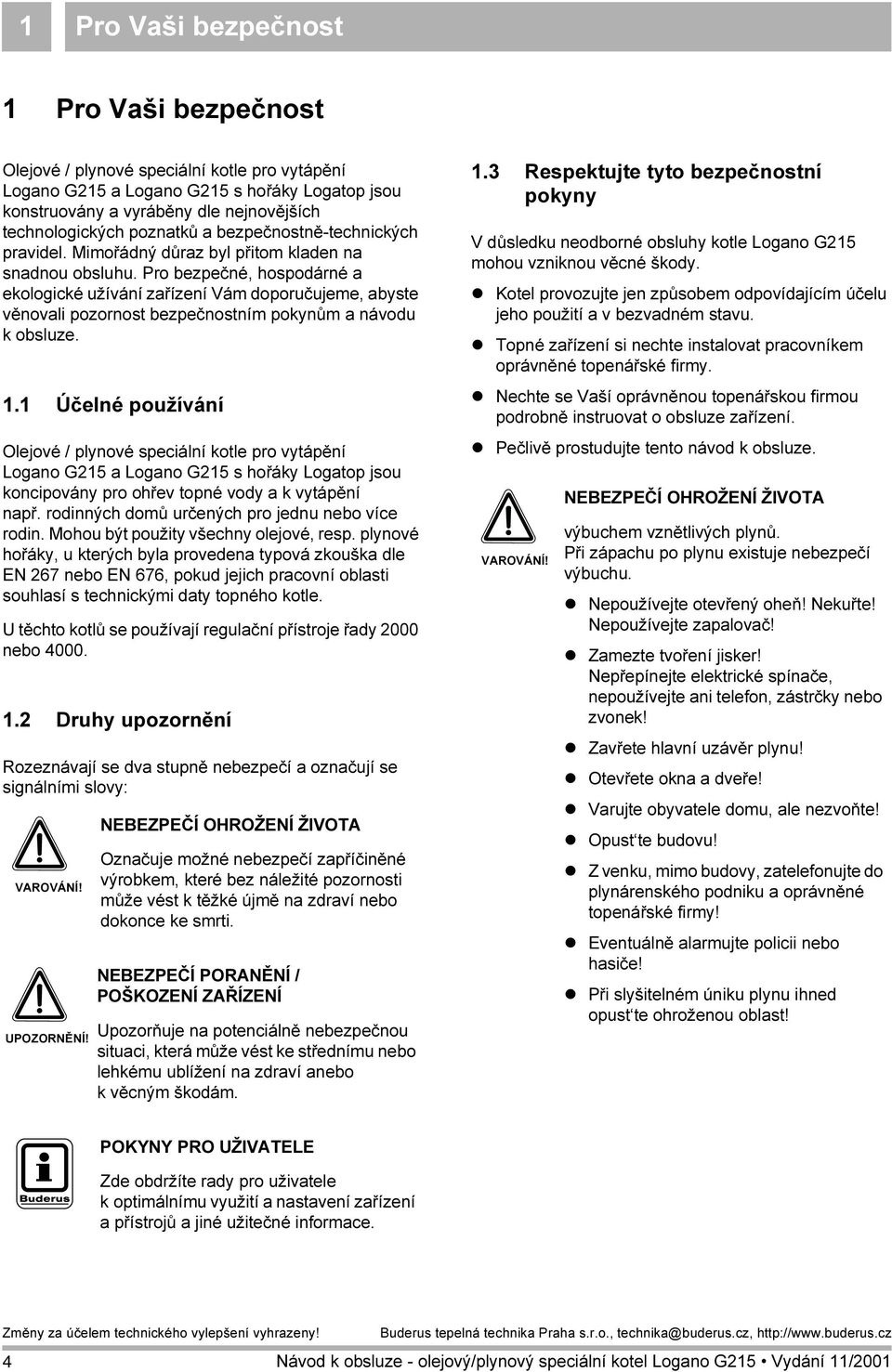 Pro bezpečné, hospodárné a ekologické užívání zařízení Vám doporučujeme, abyste věnovali pozornost bezpečnostním pokynům a návodu k obsluze. 1.