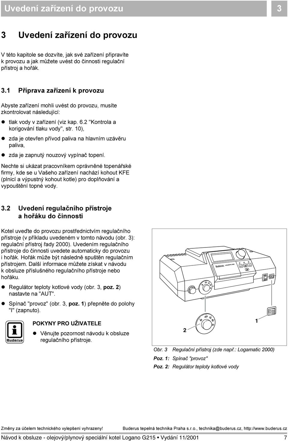 Nechte si ukázat pracovníkem oprávněné topenářské firmy, kde se u Vašeho zařízení nachází kohout KFE (plnicí a výpustný kohout kotle) pro doplňování a vypouštění topné vody. 3.