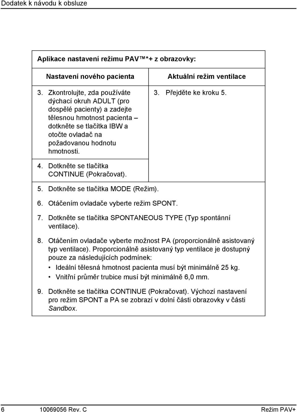 Aktuální režim ventilace 3. Přejděte ke kroku 5. 4. Dotkněte se tlačítka CONTINUE (Pokračovat). 5. Dotkněte se tlačítka MODE (Režim). 6. Otáčením ovladače vyberte režim SPONT. 7.