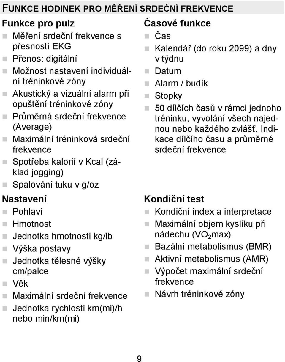 hmotnosti kg/lb Výška postavy Jednotka tělesné výšky cm/palce Věk Maximální srdeční frekvence Jednotka rychlosti km(mi)/h nebo min/km(mi) Časové funkce Čas Kalendář (do roku 2099) a dny v týdnu Datum